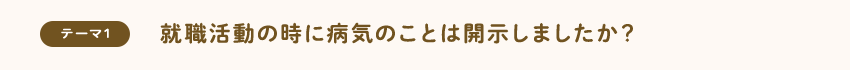 [テーマ1]就職活動の時に病気のことは開示しましたか？