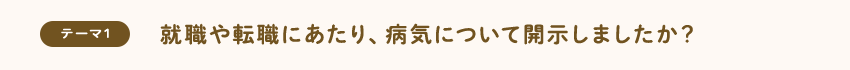 [テーマ1]就職や転職にあたり、病気について開示しましたか？