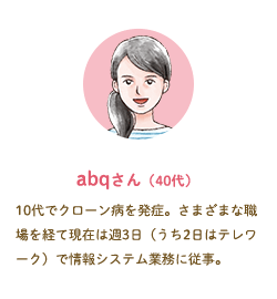 abqさん（40代）10代でクローン病を発症。さまざまな職場を経て現在は週3日（うち2日はテレワーク）で情報システム業務に従事。