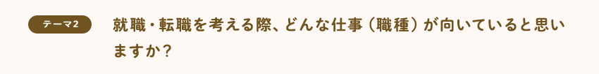 [テーマ2]就職・転職を考える際、どんな仕事（職種）が向いていると思いますか？