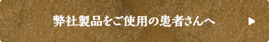 弊社製品をご使用の患者さんへ