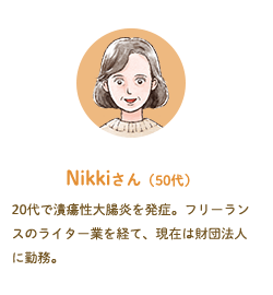 Nikkiさん（50代）20代で潰瘍性大腸炎を発症。フリーランスのライター業を経て、現在は財団法人に勤務。