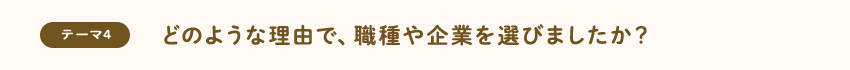 [テーマ4]どのような理由で、職種や企業を選びましたか？